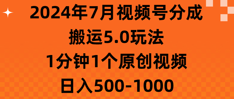 （11395期）2024年7月视频号分成搬运5.0玩法，1分钟1个原创视频，日入500-1000-柠檬网创