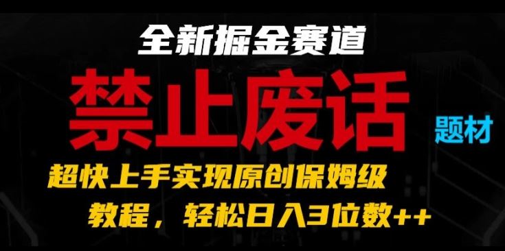 全新掘金赛道，禁止废话题材，超快上手实现原创保姆级教程，轻松日入3位数【揭秘】-柠檬网创