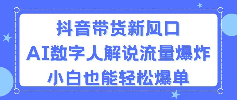 （11401期）抖音带货新风口，AI数字人解说，流量爆炸，小白也能轻松爆单-柠檬网创
