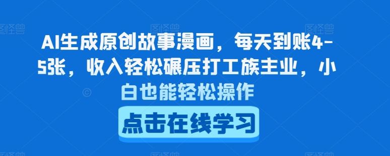 AI生成原创故事漫画，每天到账4-5张，收入轻松碾压打工族主业，小白也能轻松操作【揭秘】-柠檬网创