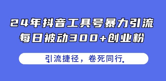 24年抖音工具号暴力引流，每日被动300+创业粉，创业粉捷径，卷死同行【揭秘】-柠檬网创