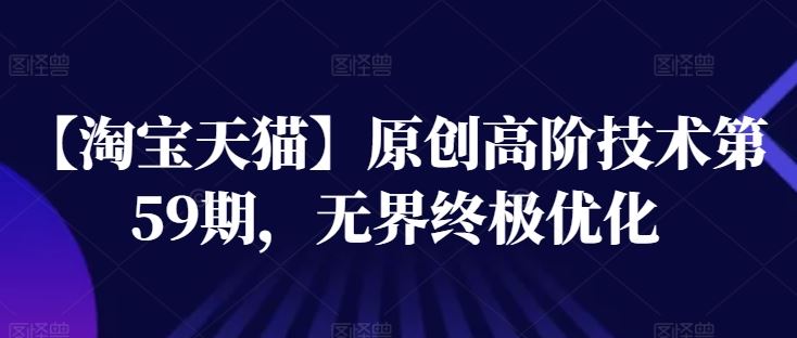【淘宝天猫】原创高阶技术第59期，无界终极优化-柠檬网创