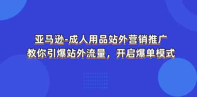 亚马逊成人用品站外营销推广，教你引爆站外流量，开启爆单模式-柠檬网创
