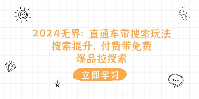 （11418期）2024无界：直通车 带搜索玩法，搜索提升，付费带免费，爆品拉搜索-柠檬网创