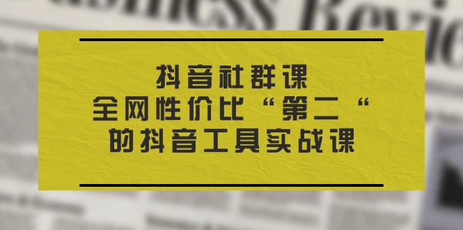 （11416期）抖音 社群课，全网性价比“第二“的抖音工具实战课-柠檬网创