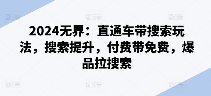 2024无界：直通车带搜索玩法，搜索提升，付费带免费，爆品拉搜索-柠檬网创