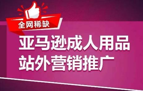 全网稀缺！亚马逊成人用品站外营销推广，​教你引爆站外流量，开启爆单模式-柠檬网创