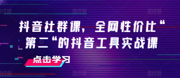 抖音社群课，全网性价比“第二“的抖音工具实战课-柠檬网创