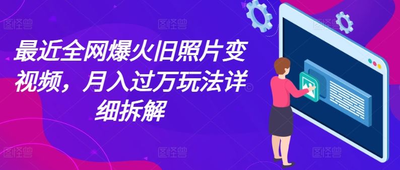 最近全网爆火旧照片变视频，月入过万玩法详细拆解-柠檬网创
