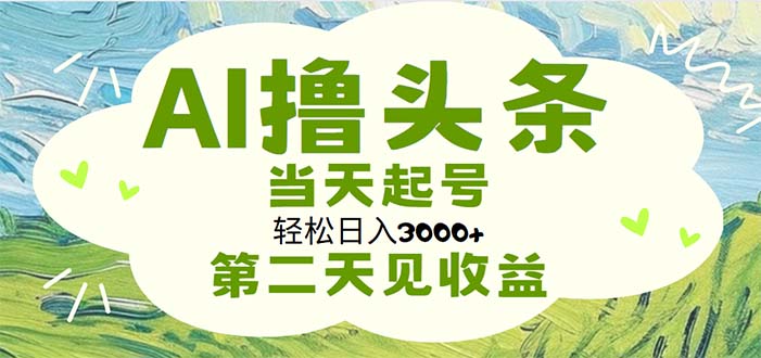 （11426期）AI撸头条，轻松日入3000+无脑操作，当天起号，第二天见收益-柠檬网创