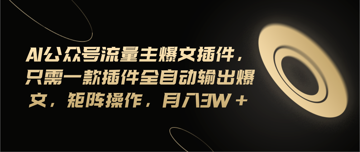 （11430期）Ai公众号流量主爆文插件，只需一款插件全自动输出爆文，矩阵操作，月入3w+-柠檬网创