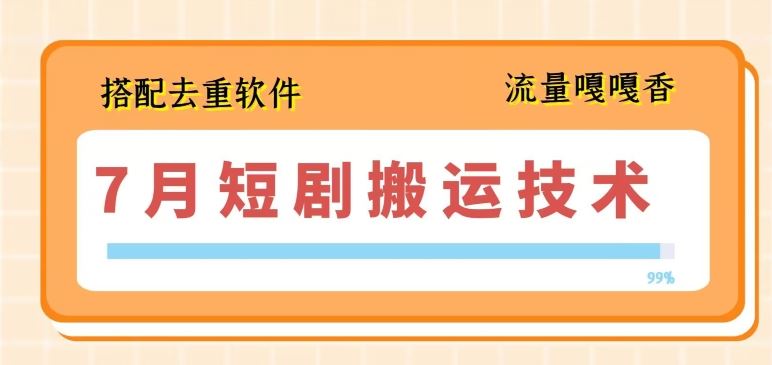 7月最新短剧搬运技术，搭配去重软件操作-柠檬网创