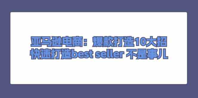 亚马逊电商：爆款打造10大招，快速打造best seller不是事儿-柠檬网创