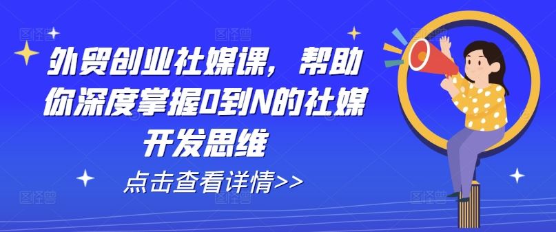 外贸创业社媒课，帮助你深度掌握0到N的社媒开发思维-柠檬网创