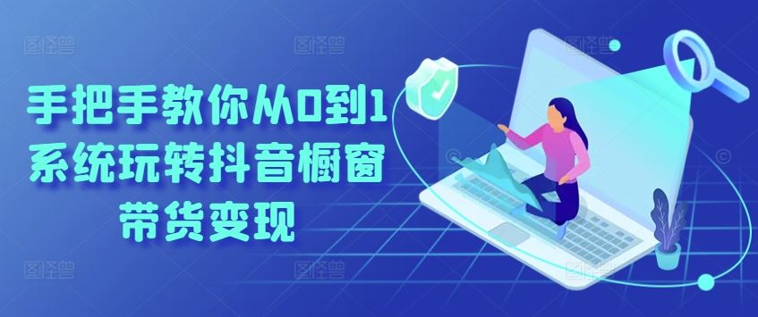 手把手教你从0到1系统玩转抖音橱窗带货变现-柠檬网创
