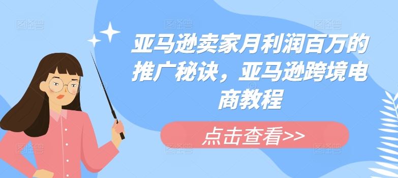 亚马逊卖家月利润百万的推广秘诀，亚马逊跨境电商教程-柠檬网创