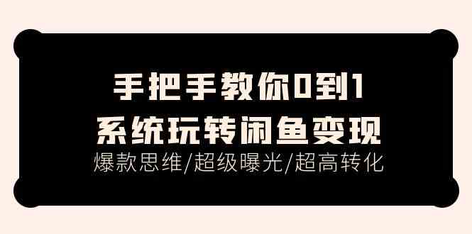 手把手教你0到1系统玩转闲鱼变现，爆款思维/超级曝光/超高转化（15节课）-柠檬网创