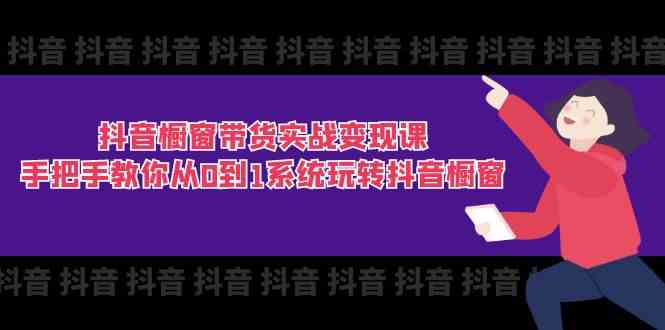 抖音橱窗带货实战变现课：手把手教你从0到1系统玩转抖音橱窗（11节）-柠檬网创