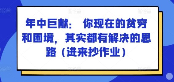 某付费文章：年中巨献： 你现在的贫穷和困境，其实都有解决的思路 (进来抄作业)-柠檬网创