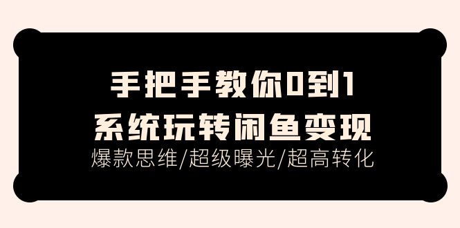 （11459期）手把手教你0到1系统玩转闲鱼变现，爆款思维/超级曝光/超高转化（15节课）-柠檬网创