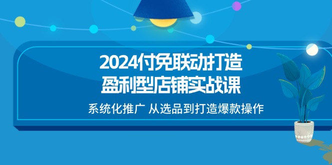 （11458期）2024付免联动-打造盈利型店铺实战课，系统化推广 从选品到打造爆款操作-柠檬网创