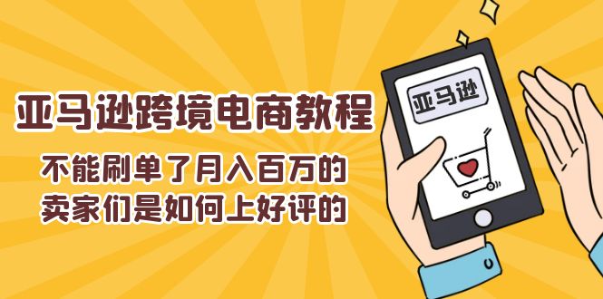 （11455期）不能s单了月入百万的卖家们是如何上好评的，亚马逊跨境电商教程-柠檬网创
