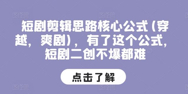 短剧剪辑思路核心公式(穿越，爽剧)，有了这个公式，短剧二创不爆都难-柠檬网创