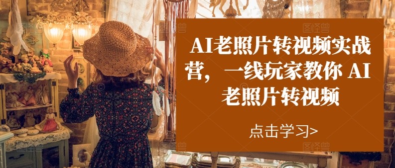 AI老照片转视频实操训练营，一线玩家教你AI老照片转视频-柠檬网创