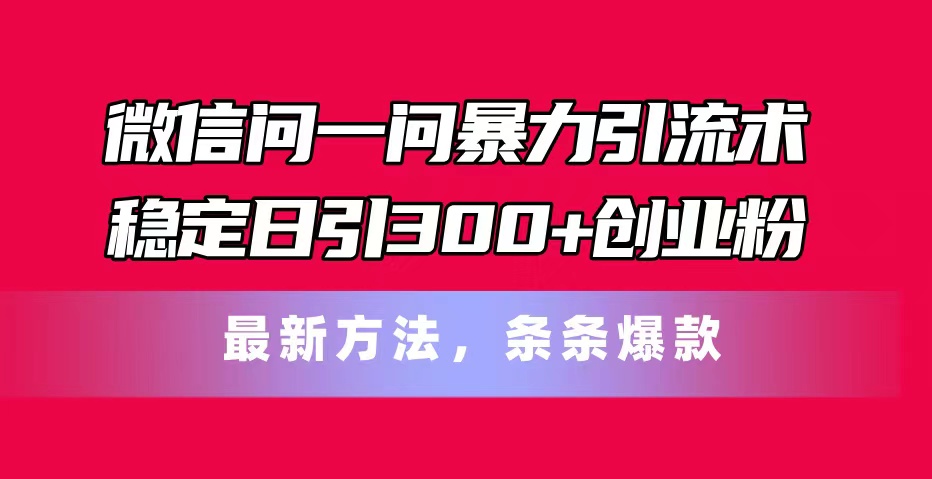 （11486期）微信问一问暴力引流术，稳定日引300+创业粉，最新方法，条条爆款-柠檬网创