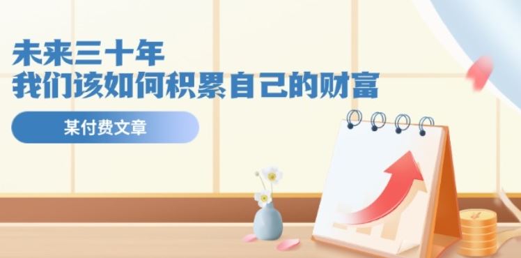 某公众号付费文《未来三十年，我们该如何积累自己的财富》-柠檬网创
