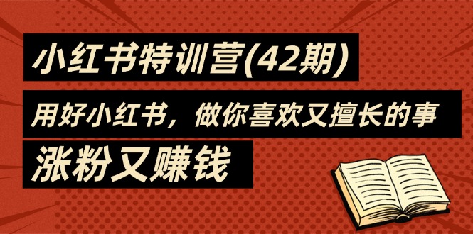 （11492期）35天-小红书特训营(42期)，用好小红书，做你喜欢又擅长的事，涨粉又赚钱-柠檬网创