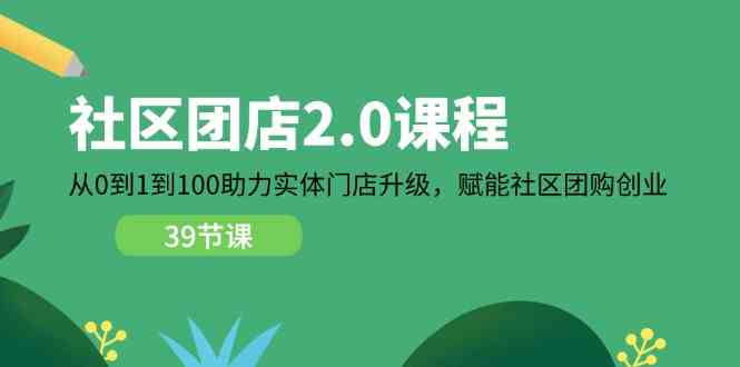 社区团店2.0课程，从0到1到100助力实体门店升级，赋能社区团购创业-柠檬网创