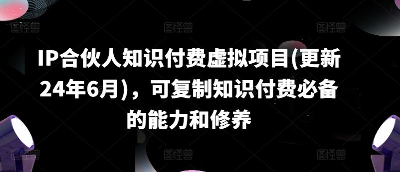 IP合伙人知识付费虚拟项目(更新24年6月)，可复制知识付费必备的能力和修养-柠檬网创