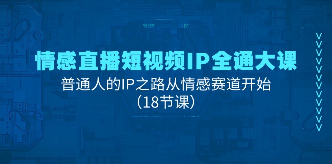 （11497期）情感直播短视频IP全通大课，普通人的IP之路从情感赛道开始（18节课）-柠檬网创