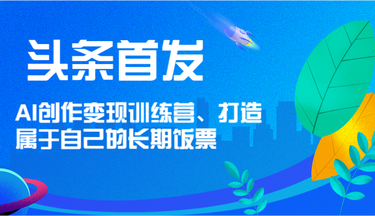 头条首发 AI创作变现训练营，打造属于自己的长期饭票-柠檬网创