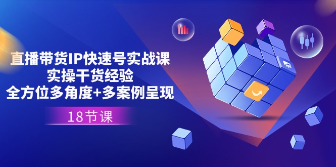 直播带货IP快速号实战课，实操干货经验+全方位多角度+多案例呈现(18节)-柠檬网创