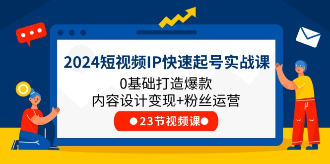 2024短视频IP快速起号实战课，0基础打造爆款内容设计变现+粉丝运营(23节)-柠檬网创