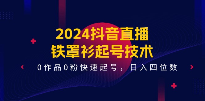 2024抖音直播铁罩衫起号技术，0作品0粉快速起号，日入四位数（14节课）-柠檬网创