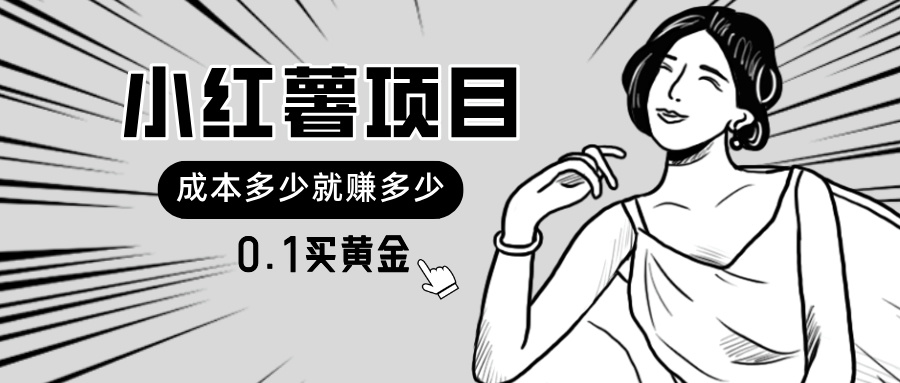 （11504期）小红薯暴力项目，0.1买黄金。操作简单，日入无上限，可无限扩大。-柠檬网创