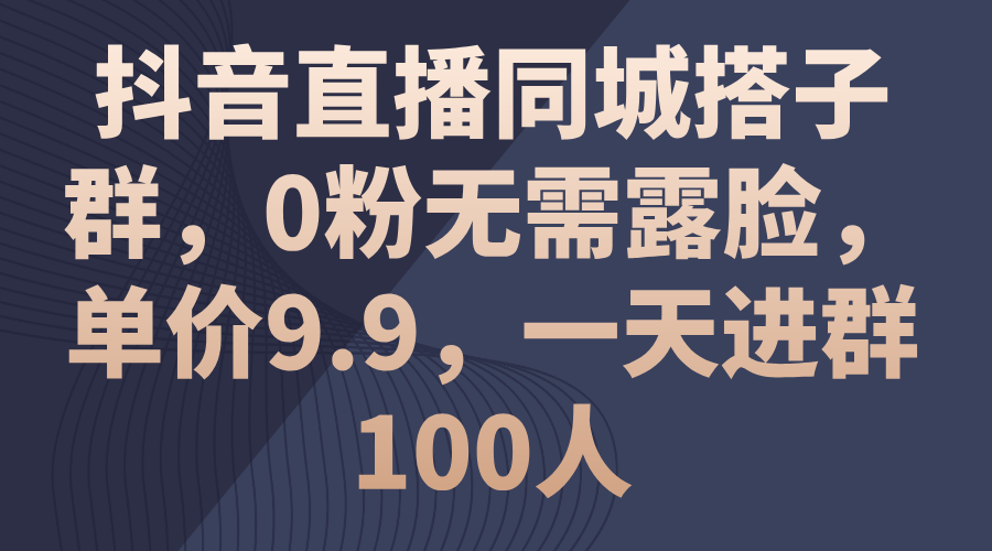 （11502期）抖音直播同城搭子群，0粉无需露脸，单价9.9，一天进群100人-柠檬网创