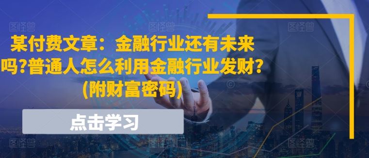某付费文章：金融行业还有未来吗?普通人怎么利用金融行业发财?(附财富密码)-柠檬网创
