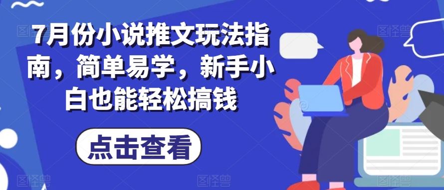 7月份小说推文玩法指南，简单易学，新手小白也能轻松搞钱-柠檬网创