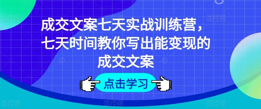 成交文案七天实战训练营，七天时间教你写出能变现的成交文案-柠檬网创