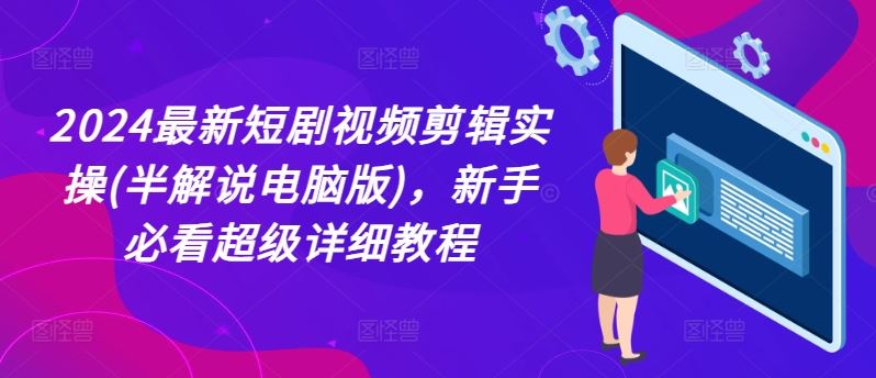 2024最新短剧视频剪辑实操(半解说电脑版)，新手必看超级详细教程-柠檬网创