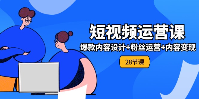 （11514期）0基础学习短视频运营-全套实战课，爆款内容设计+粉丝运营+内容变现(28节)-柠檬网创