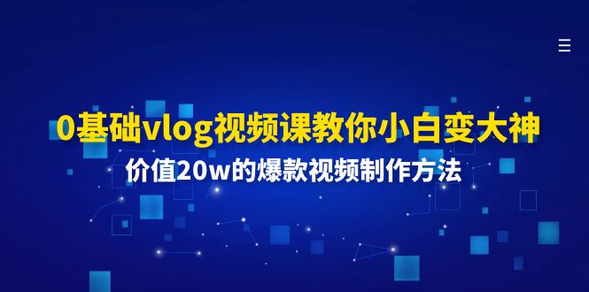 （11517期）0基础vlog视频课教你小白变大神：价值20w的爆款视频制作方法-柠檬网创