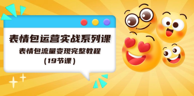 表情包运营实战系列课，表情包流量变现完整教程（19节课）-柠檬网创