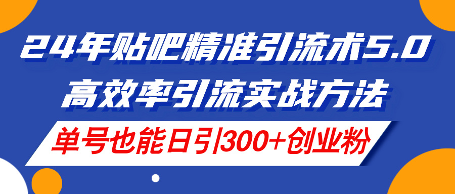 （11520期）24年贴吧精准引流术5.0，高效率引流实战方法，单号也能日引300+创业粉-柠檬网创
