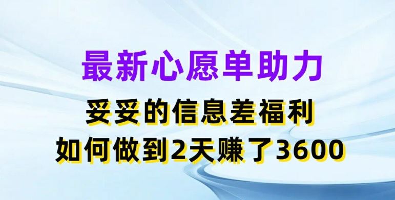 最新心愿单助力，妥妥的信息差福利，两天赚了3.6K【揭秘】-柠檬网创