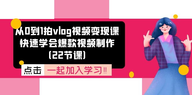 从0到1拍vlog视频变现课：快速学会爆款视频制作（22节课）-柠檬网创